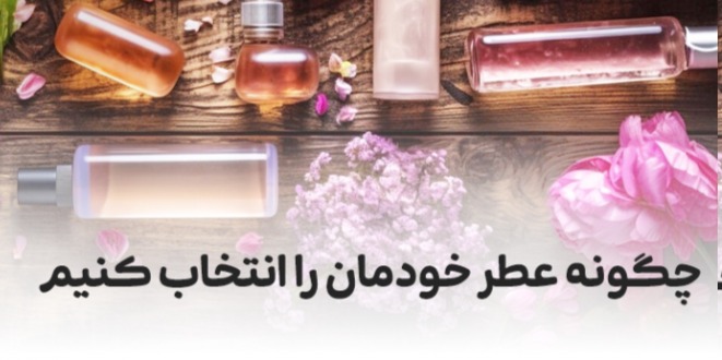 چگونه عطر خودمان را انتخاب کنیم